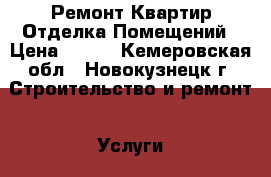 Ремонт Квартир-Отделка Помещений › Цена ­ 200 - Кемеровская обл., Новокузнецк г. Строительство и ремонт » Услуги   . Кемеровская обл.,Новокузнецк г.